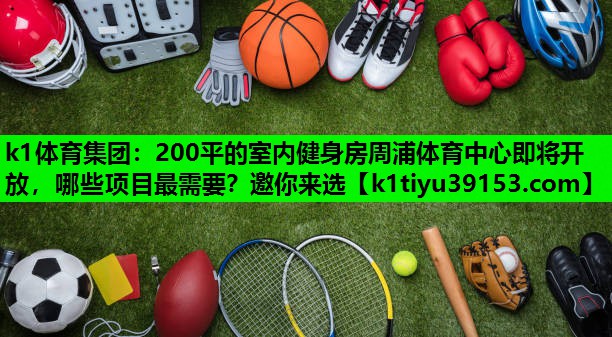 k1体育集团：200平的室内健身房周浦体育中心即将开放，哪些项目最需要？邀你来选