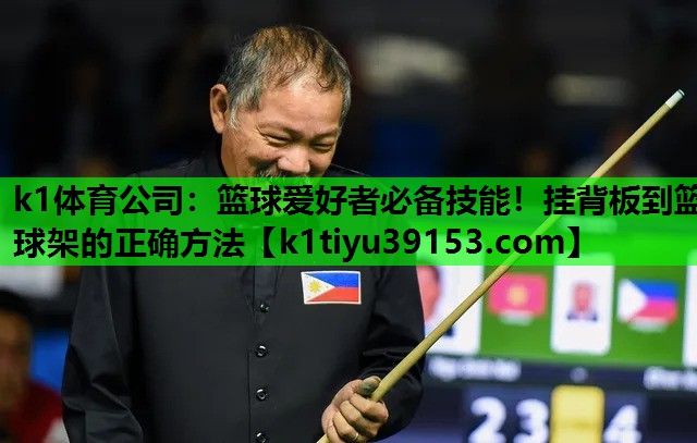 k1体育公司：篮球爱好者必备技能！挂背板到篮球架的正确方法