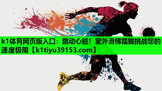 k1体育网页版入口：跳动心脏！室外滑梯踏脚挑战您的速度极限