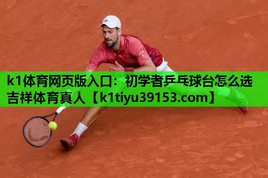 k1体育网页版入口：初学者乒乓球台怎么选吉祥体育真人