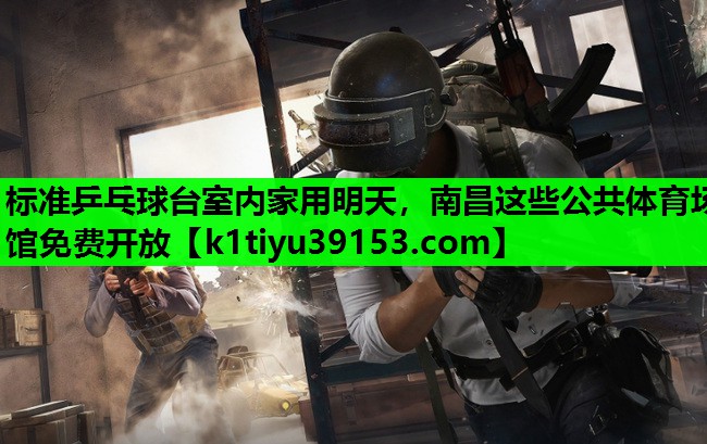 标准乒乓球台室内家用明天，南昌这些公共体育场馆免费开放