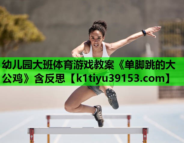 幼儿园大班体育游戏教案《单脚跳的大公鸡》含反思