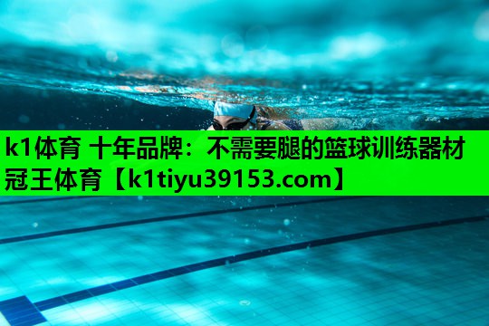 k1体育 十年品牌：不需要腿的篮球训练器材冠王体育