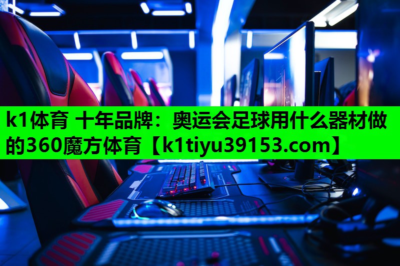 k1体育 十年品牌：奥运会足球用什么器材做的360魔方体育