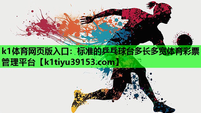 k1体育网页版入口：标准的乒乓球台多长多宽体育彩票管理平台