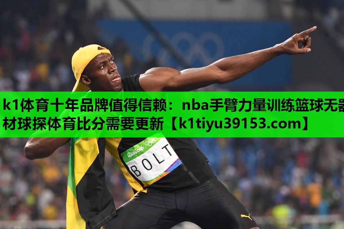 k1体育十年品牌值得信赖：nba手臂力量训练篮球无器材球探体育比分需要更新