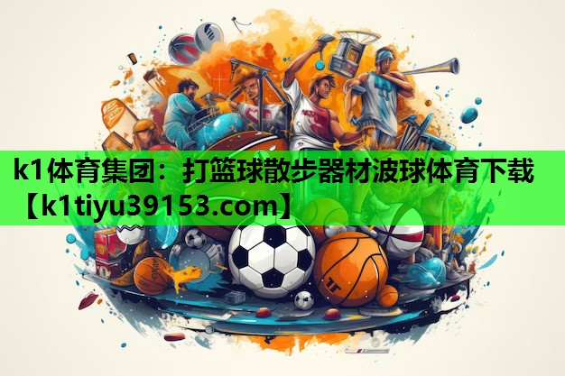 k1体育集团：打篮球散步器材波球体育下载