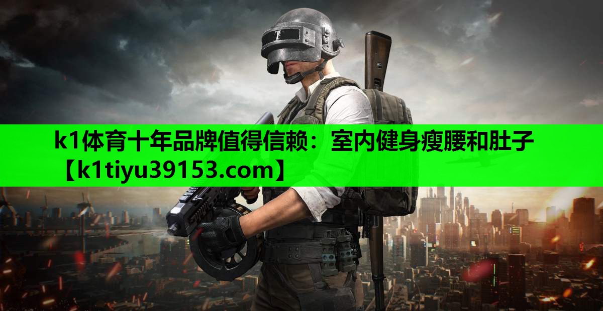 k1体育十年品牌值得信赖：室内健身瘦腰和肚子