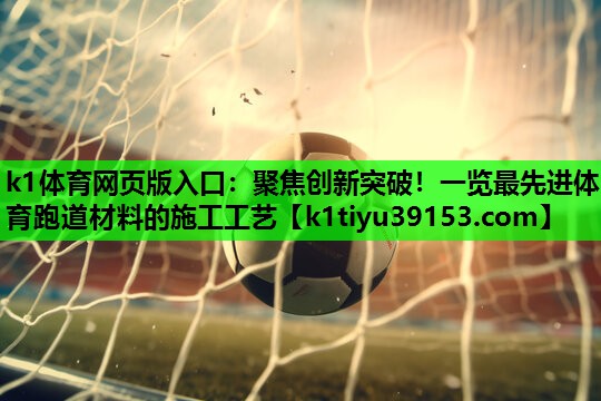 k1体育网页版入口：聚焦创新突破！一览最先进体育跑道材料的施工工艺