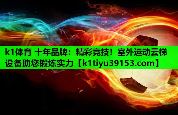k1体育 十年品牌：精彩竞技！室外运动云梯设备助您锻炼实力
