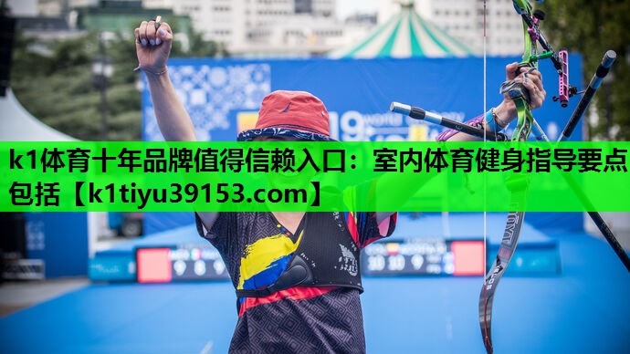 k1体育十年品牌值得信赖入口：室内体育健身指导要点包括