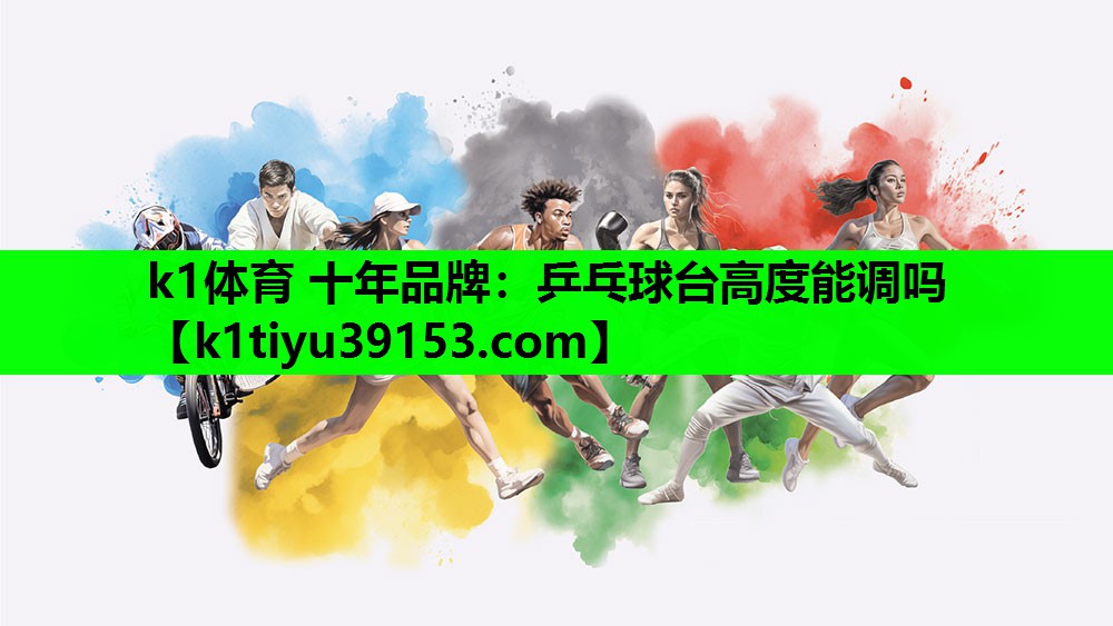 k1体育 十年品牌：乒乓球台高度能调吗