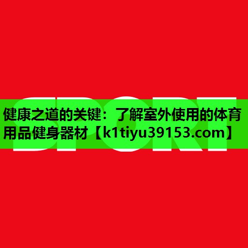 健康之道的关键：了解室外使用的体育用品健身器材