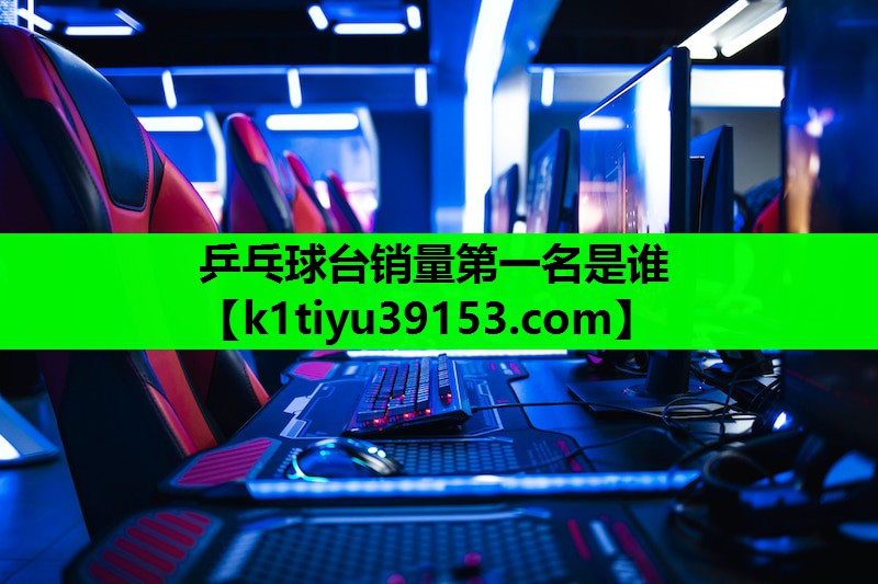 乒乓球台销量第一名是谁