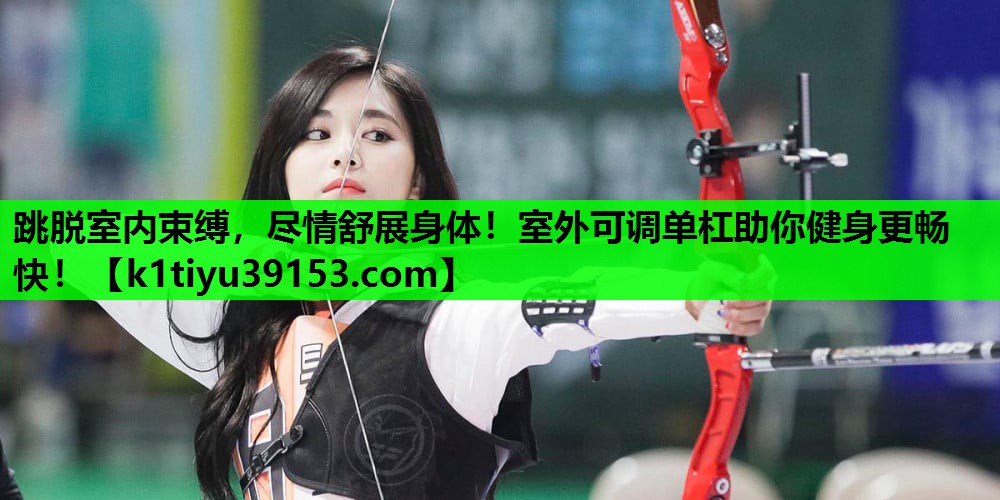 跳脱室内束缚，尽情舒展身体！室外可调单杠助你健身更畅快！